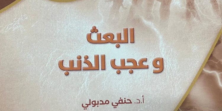 “البعث وعجب الذنب” كتاب جديد للدكتور حنفي مدبولي